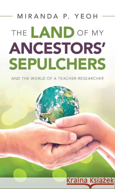 The Land of My Ancestors' Sepulchers: And the World of a Teacher-Researcher Miranda P. Yeoh 9781543765304 Partridge Publishing Singapore