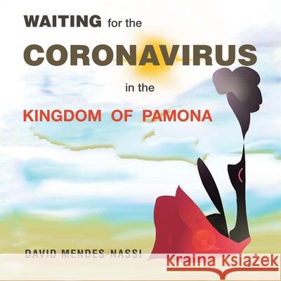 Waiting for the Coronavirus in the Kingdom of Pamona: Covid-19 Pandemic - Mutations, Variants and Vaccines David Mendes-Nassi 9781543766684