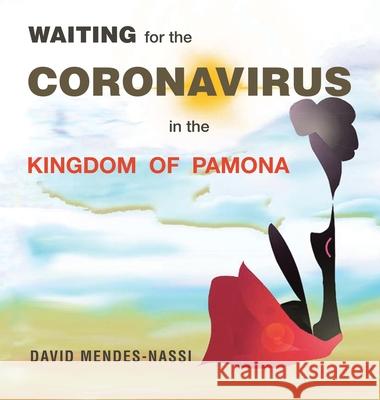 Waiting for the Coronavirus in the Kingdom of Pamona: Covid-19 Pandemic - Mutations, Variants and Vaccines David Mendes-Nassi 9781543766707