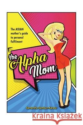 The Alpha Mom: The Asian Mother's Guide to Personal Fulfillment Samantha Sambun-Karasu 9781543767162