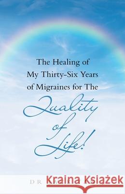 The Healing of My Thirty-Six Years of Migraines for the Quality of Life! Jack Tan 9781543768121