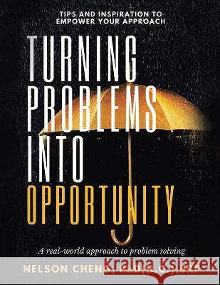 Turning Problems into Opportunity: A Real-World Approach to Problem Solving Nelson Cheng Srf, PhD 9781543768916