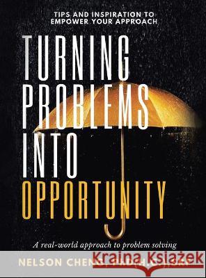 Turning Problems into Opportunity: A Real-World Approach to Problem Solving Nelson Cheng Srf, PhD 9781543768923