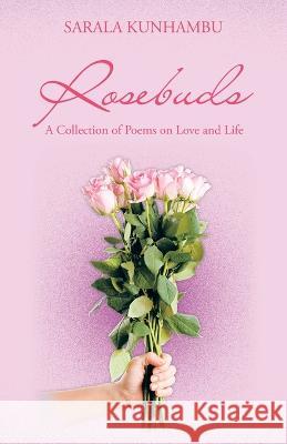 Rosebuds: A Collection of Poems on Love and Life Sarala Kunhambu 9781543770087