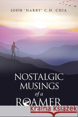 Nostalgic Musings of a Roamer John C. H. Chia 9781543771831 Partridge Publishing Singapore
