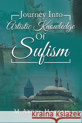 Journey into Artistic Knowledge of Sufism M Abdul Hakeem   9781543772500