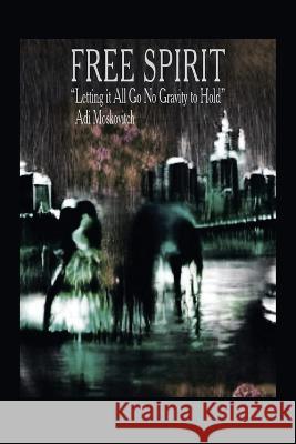 Free Spirit: Letting It All Go No Gravity to Hold Adi Moskovitch   9781543772869 Partridge Publishing Singapore