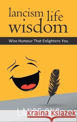 Lancism Life Wisdom: Wise Humour That Enlightens You Lance Ong 9781543773361