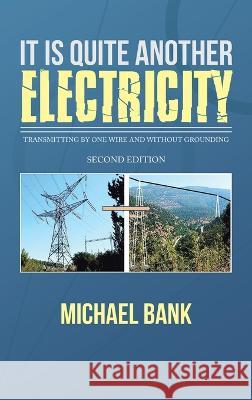 It Is Quite Another Electricity: Transmitting by One Wire and Without Grounding Michael Bank   9781543773415 Partridge Publishing Singapore