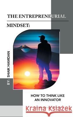 The Entrepreneurial Mindset: How to Think Like an Innovator: Entrepreneurial Mindset Shaik Hamdan 9781543773644
