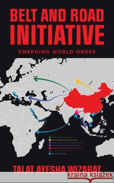 Belt and Road Initiative: Emerging World Order Talat Ayesha Wizarat   9781543773729 Partridge Publishing Singapore