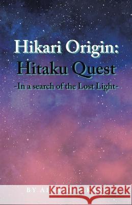 Hikari Origin: Hitaku Quest -In a Search of the Lost Light- Aigami Hikari   9781543774016 Partridge Publishing Singapore