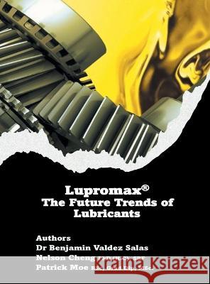 Lupromax(R) the Future of Lubricants Dr Benjamin Valdez Salas Nelson Cheng (H C) Srf, PhD Patrick Moe Bsc Grad Dip Msc 9781543774399 Partridge Publishing Singapore