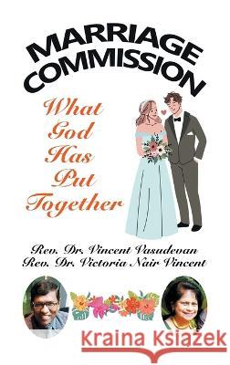 Marriage Commission: What God Has Put Together REV Dr Vincent Vasudevan REV Dr Victoria Nair Vincent  9781543774986