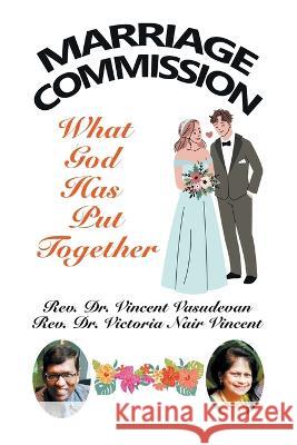 Marriage Commission: What God Has Put Together REV Dr Vincent Vasudevan REV Dr Victoria Nair Vincent  9781543774993