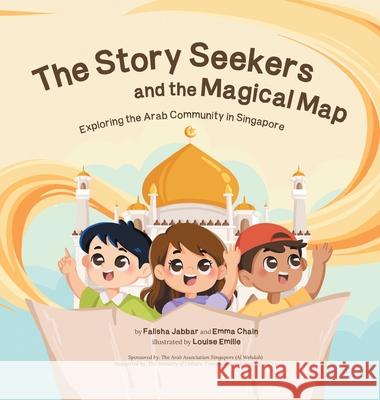 The Story Seekers and the Magical Map: Exploring the Arab Community in Singapore Falisha Jabbar Emma Chain Louise Emilie 9781543782165