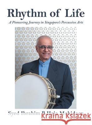 Rhythm of Life: A Pioneering Journey in Singapore's Percussive Arts Syed Ibrahim B. Haj 9781543782936