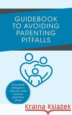 Guidebook to Avoiding Parenting Pitfalls: Actionable strategies to help you avoid common parenting pitfalls Ahmad Taufiq 9781543784053