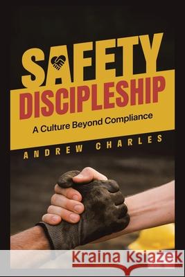 Safety Discipleship: A Culture Beyond Compliance Andrew Charles 9781543784275