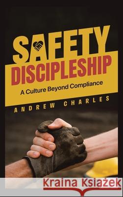 Safety Discipleship: A Culture Beyond Compliance Andrew Charles 9781543784282