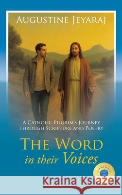 The Word in their Voices: A Catholic Pilgrim's Journey through Scripture and Poetry Augustine Jeyaraj 9781543784312 Partridge Publishing Singapore
