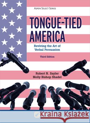Tongue-Tied America: Reviving the Art of Verbal Persuasion Robert N. Sayler Molly Bishop Shadel 9781543802696 Aspen Publishers