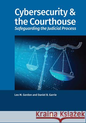 Cybersecurity & the Courthouse: Safeguarding the Judicial Process Leo M. Gordon Daniel B. Garrie 9781543809756 Aspen Publishers