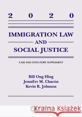 Immigration Law and Social Justice: 2020 Supplement Bill Ong Hing Kevin R. Johnson Jennifer M. Chacon 9781543815757 Aspen Publishers