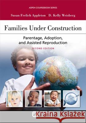 Families Under Construction: Parentage, Adoption, and Assisted Reproduction Susan Frelich Appleton D. Kelly Weisberg 9781543820522 Aspen Publishers