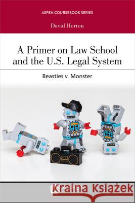 A Primer on Law School and the U.S. Legal System: Beasties V. Monster David Horton 9781543821130