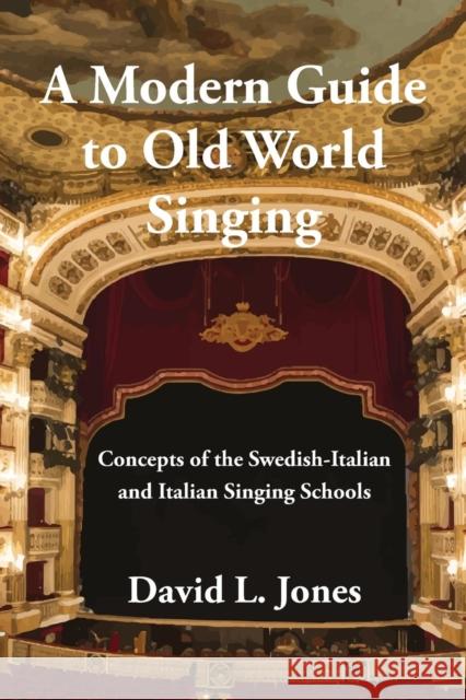 A Modern Guide to Old World Singing: Concepts of the Swedish-Italian and Italian Singing Schools David L. Jones Janet Steele Samantha E. McNulty 9781543908879 David L. Jones