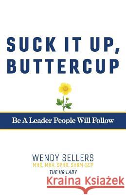 Suck It Up, Buttercup: Be a Leader People Will Follow Wendy Sellers Mhr Mha Shrm-Scp 9781543930832 Bookbaby