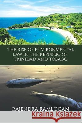 Developing Environmental Law and Policy in the Republic of Trinidad and Tobago Rajendra Ramlogan 9781543955323