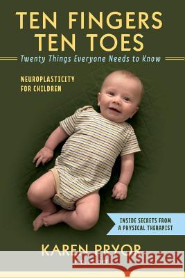 Ten Fingers Ten Toes Twenty Things Everyone Needs to Know: Neuroplasticity for Childrenvolume 1 Dpt, Karen Pryor Pt 9781543962543