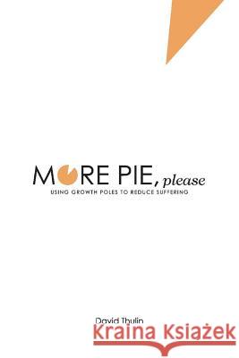More Pie, Please: Using Growth Poles to Reduce Suffering David Thulin 9781543967081 