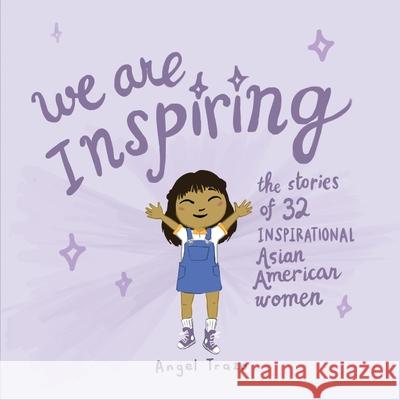 We Are Inspiring: The Stories of 32 Inspirational Asian American Womenvolume 1 Trazo, Angel 9781543974164 Bookbaby