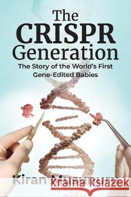 The Crispr Generation: The Story of the World's First Gene-Edited Babies Kiran Musunuru 9781543986372 Bookbaby