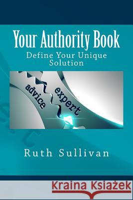 Your Authority Book: Define Your Unique Solution Ruth Sullivan 9781544000244 Createspace Independent Publishing Platform