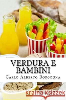 Verdura E Bambini: Consigli E Ricette Per Convincere I Bambini in Età Prescolare a Consumare Un Pasto Completo. Un Approccio Leggero, Ma Borgogna, Carlo Alberto 9781544001548 Createspace Independent Publishing Platform