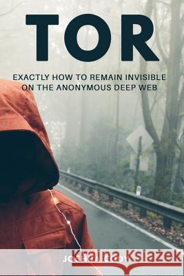 Tor: Exactly How to Remain Invisible on the Anonymous Deep Web Joshua Cody 9781544001661 Createspace Independent Publishing Platform