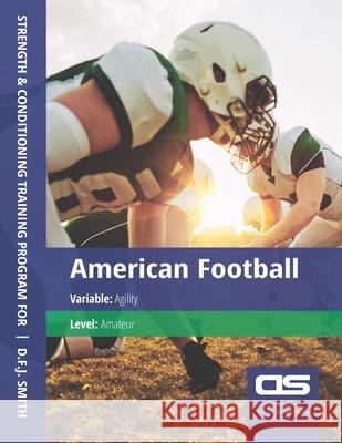 DS Performance - Strength & Conditioning Training Program for American Football, Agility, Amateur D F J Smith 9781544001692 Createspace Independent Publishing Platform