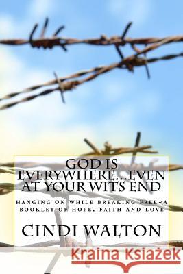 God is everywhere...even at your wits end!: hanging on while breaking free A booklet of hope, faith and love Walton, Cindi 9781544002880 Createspace Independent Publishing Platform