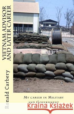 Vietnam Advisor and later Career: My career in Military and Government Carbery, Ronald L. 9781544003894 Createspace Independent Publishing Platform