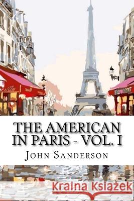 The American in Paris - Vol. I: Classic Literature John Sanderson 9781544004181
