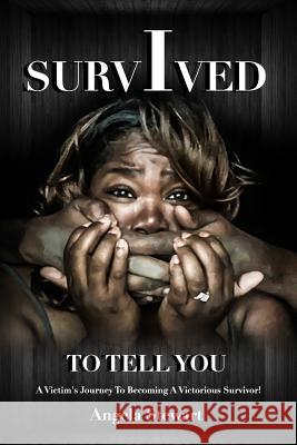 I Survived To Tell You: A Victim's Journey To Becoming A Victorious Survivor Stewart, Angela M. 9781544005171 Createspace Independent Publishing Platform