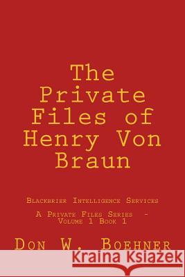 The Private Files of Henry Von Braun: Blackbrier Intelligence Services Don W. Boehner 9781544005485 Createspace Independent Publishing Platform