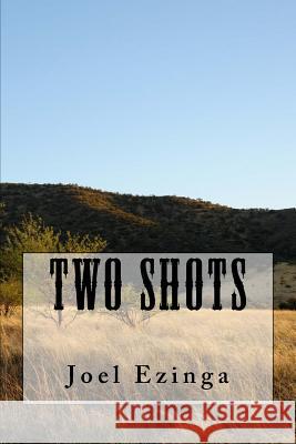 Two Shots MR Joel T. Ezinga 9781544005843 Createspace Independent Publishing Platform