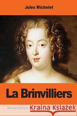 La Brinvilliers: Décadence morale du XVIIe siècle Michelet, Jules 9781544006017 Createspace Independent Publishing Platform