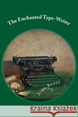 The Enchanted Type-Writer: Classic Literature John Kendrick Bangs 9781544006468