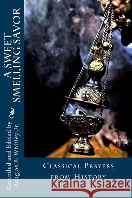 A Sweet Smelling Savor: Classical Prayers Various                                  Mr Douglas B. Whitle 9781544007878 Createspace Independent Publishing Platform